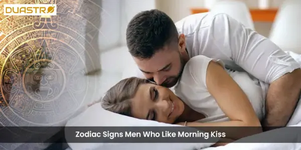 Zodiac Signs Men Who Like Morning Kiss